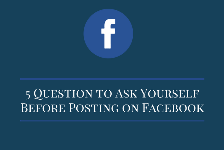 5 Question to Ask Yourself Before Posting on Facebook